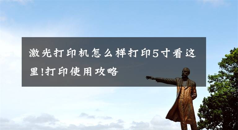 激光打印机怎么样打印5寸看这里!打印使用攻略