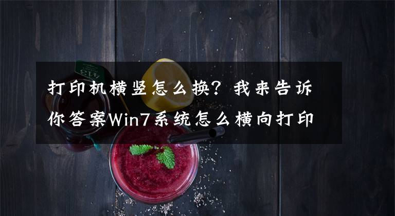 打印机横竖怎么换?我来告诉你答案Win7系统怎么横向打印?电脑设置横向打印的方法