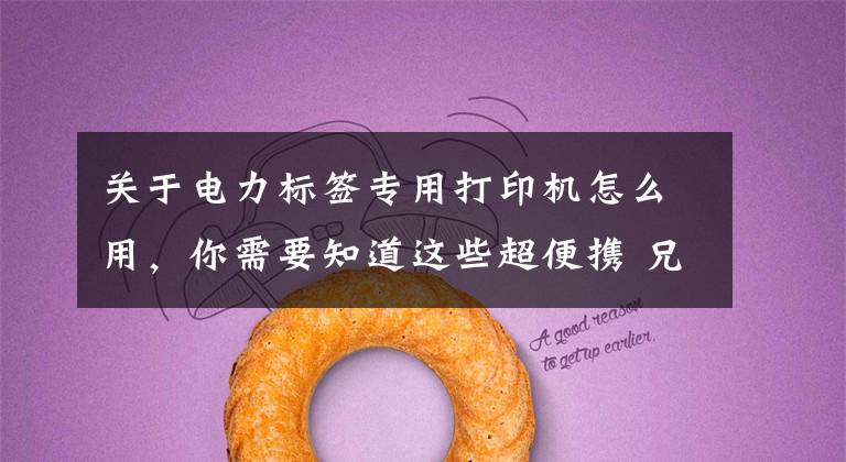 关于电力标签专用打印机怎么用,你需要知道这些超便携 兄弟标签打印机PT-E550W全新上市