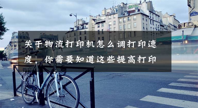 关于物流打印机怎么调打印速度,你需要知道这些提高打印机速度的方法