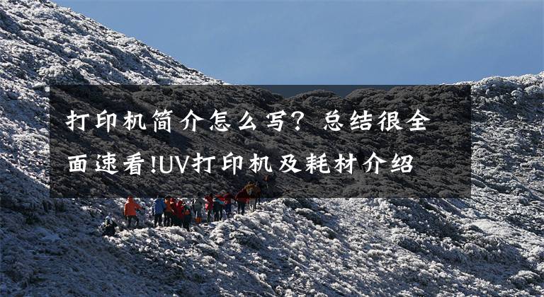打印机简介怎么写？总结很全面速看!UV打印机及耗材介绍