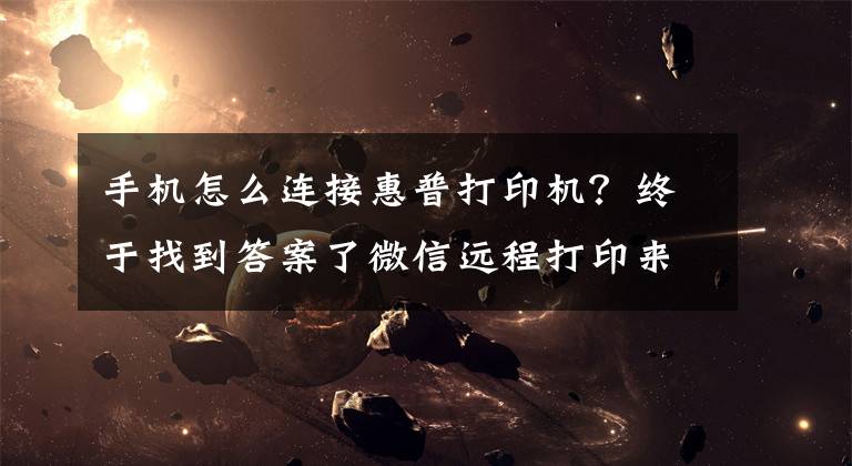 手机怎么连接惠普打印机?终于找到答案了微信远程打印来了 惠普发布Smart Tank