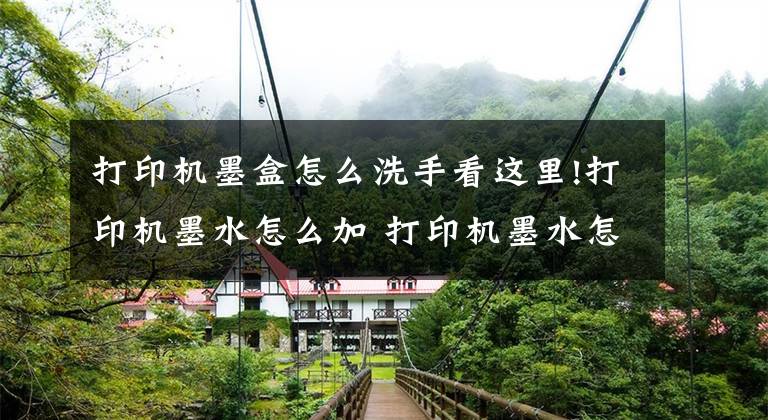打印机墨盒怎么洗手看这里!打印机墨水怎么加 打印机墨水怎么洗掉