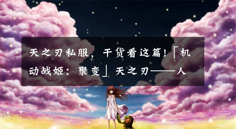 天之刃私服,干货看这篇!「机动战姬:聚变」天之刃——人物攻略