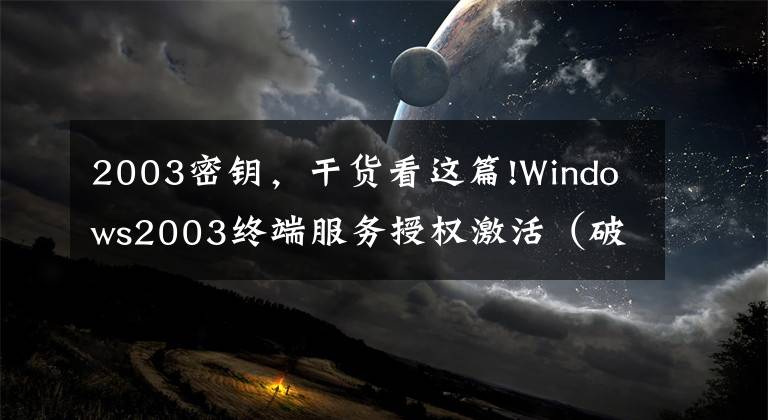 2003密钥,干货看这篇!Windows2003终端服务授权激活(破解远程桌面连接数)