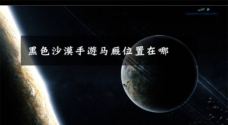 黑色沙漠手游马厩位置在哪