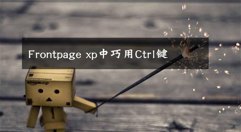 Frontpage xp中巧用Ctrl键