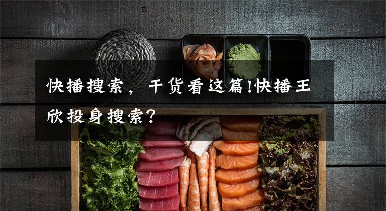 快播搜索，干货看这篇!快播王欣投身搜索？
