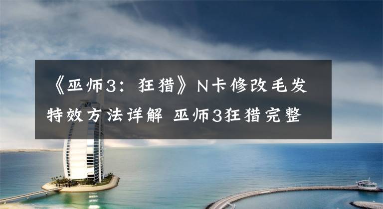 《巫师3:狂猎》N卡修改毛发特效方法详解 巫师3狂猎完整攻略