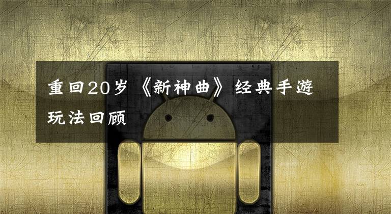 重回20岁《新神曲》经典手游玩法回顾