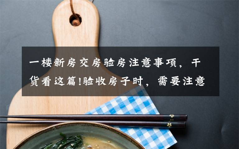 一楼新房交房验房注意事项,干货看这篇!验收房子时,需要注意什么?