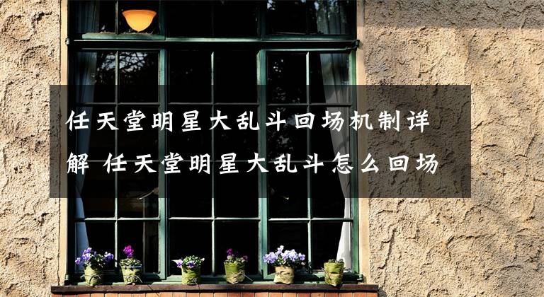 任天堂明星大乱斗回场机制详解 任天堂明星大乱斗怎么回场