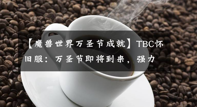 【魔兽世界万圣节成就】TBC怀旧服：万圣节即将到来，强力的武器/装备/无头战马等你来刷
