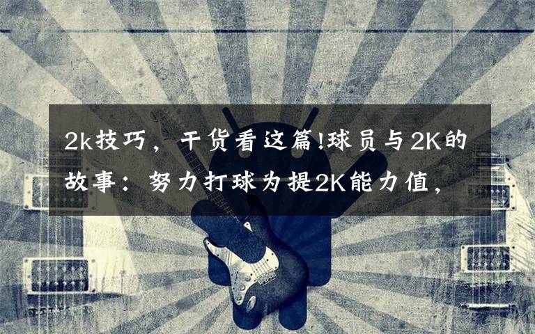 2k技巧,干货看这篇!球员与2K的故事:努力打球为提2K能力值,新秀从游戏悟出盖帽技巧