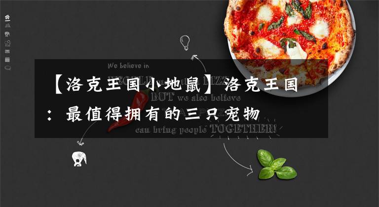 【洛克王国小地鼠】洛克王国:最值得拥有的三只宠物