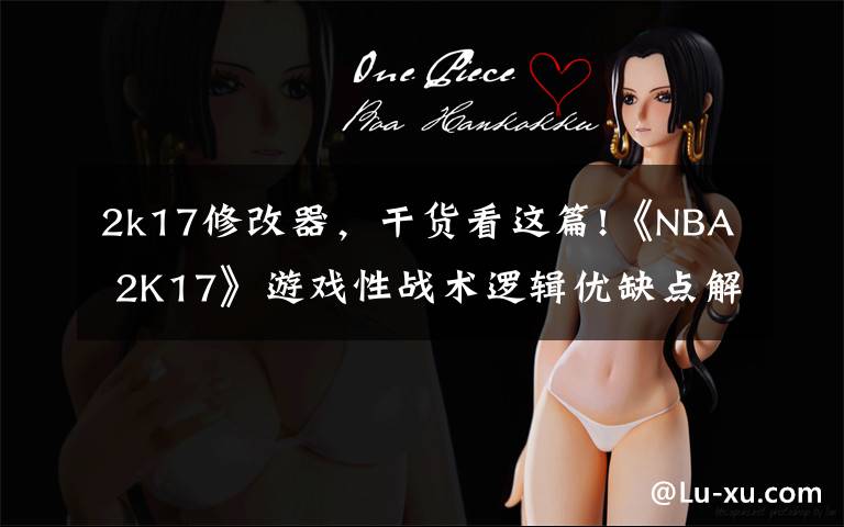 2k17修改器,干货看这篇!《NBA 2K17》游戏性战术逻辑优缺点解析心得