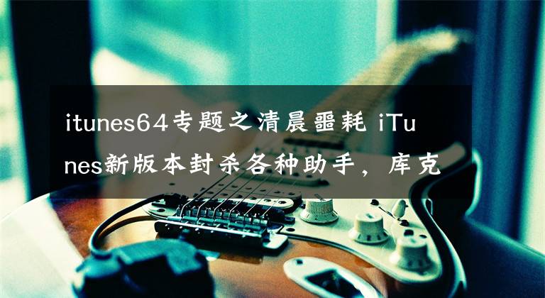 itunes64专题之清晨噩耗 iTunes新版本封杀各种助手，库克疯了