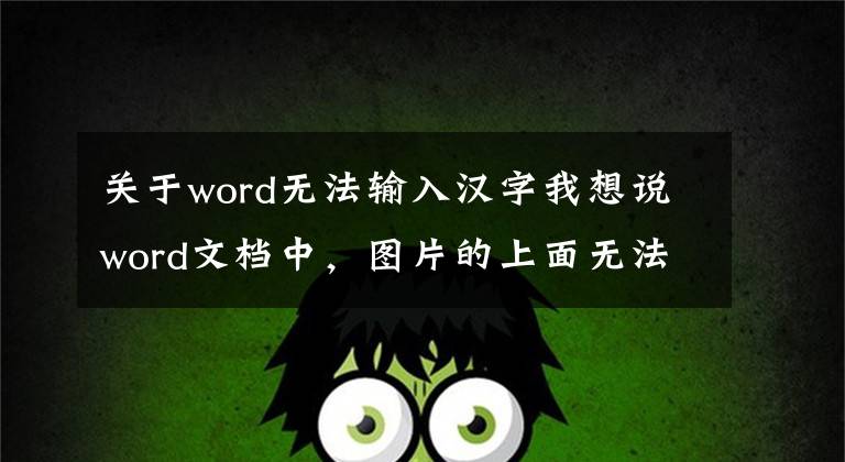 关于word无法输入汉字我想说word文档中，图片的上面无法输入文字，怎么办？
