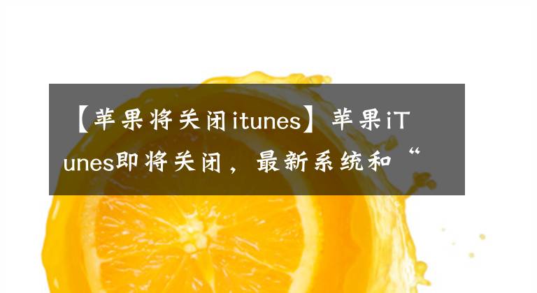 【苹果将关闭itunes】苹果iTunes即将关闭，最新系统和“最强大”Mac亮相