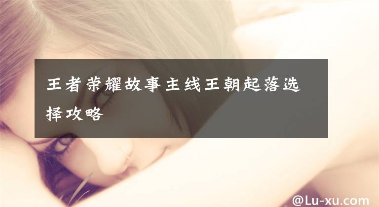 王者荣耀故事主线王朝起落选择攻略