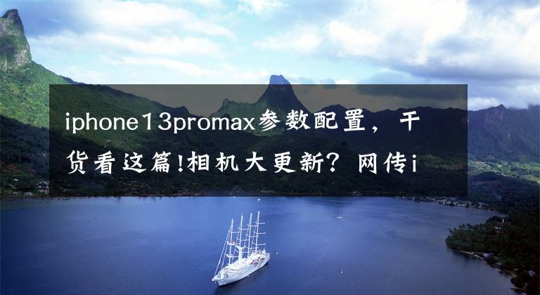 iphone13promax参数配置，干货看这篇!相机大更新？网传iPhone 13 Pro Max部分硬件参数揭秘