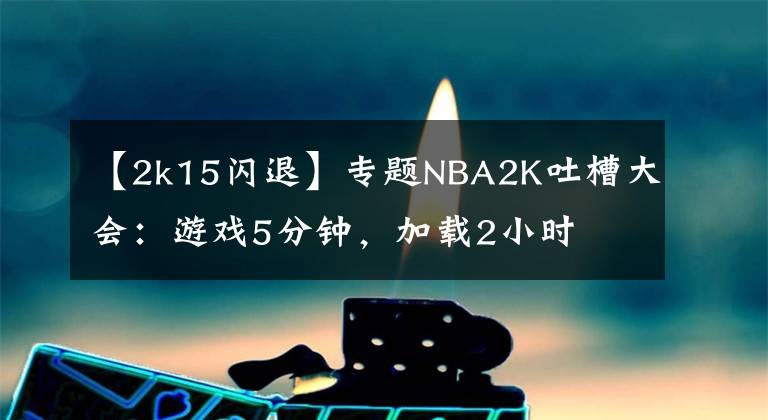 【2k15闪退】专题NBA2K吐槽大会:游戏5分钟,加载2小时
