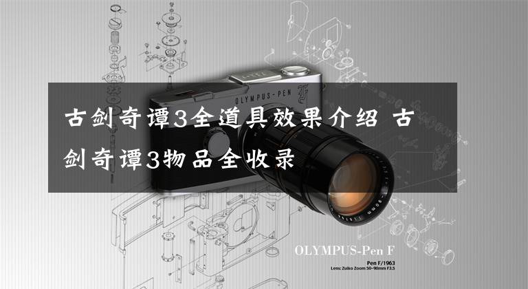 古剑奇谭3全道具效果介绍 古剑奇谭3物品全收录