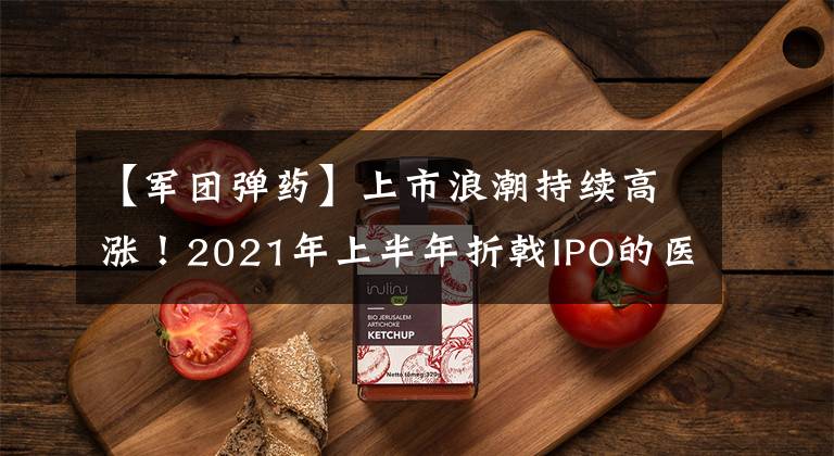 【军团弹药】上市浪潮持续高涨!2021年上半年折戟IPO的医械企业有哪些通病?