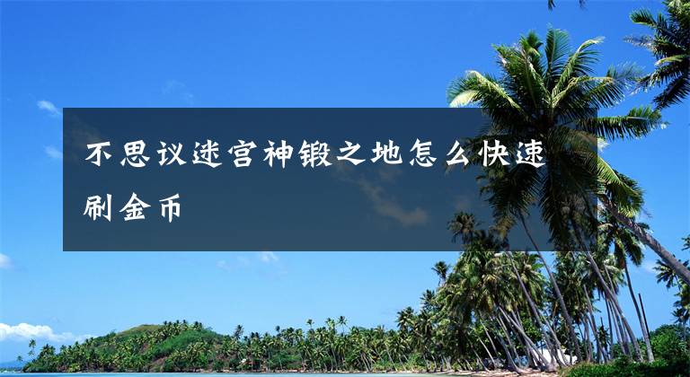 不思议迷宫神锻之地怎么快速刷金币