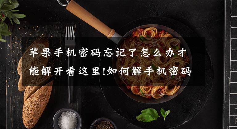 苹果手机密码忘记了怎么办才能解开看这里!如何解手机密码？iPhone密码忘了教你这样做