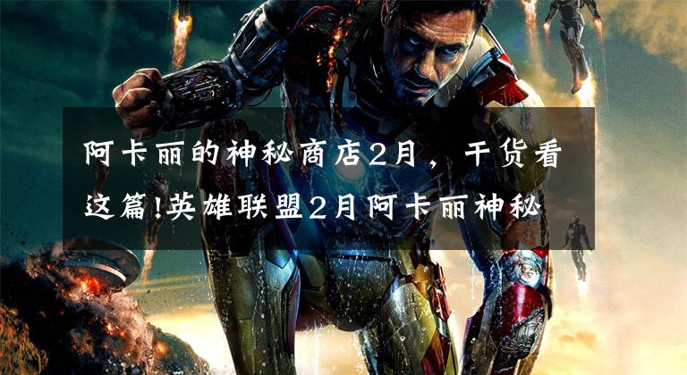 阿卡丽的神秘商店2月，干货看这篇!英雄联盟2月阿卡丽神秘商店会开启吗 阿卡丽的神秘商店活动地址