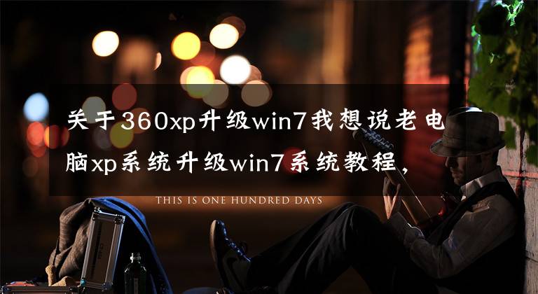 关于360xp升级win7我想说老电脑xp系统升级win7系统教程，电脑安装windows7系统的方法