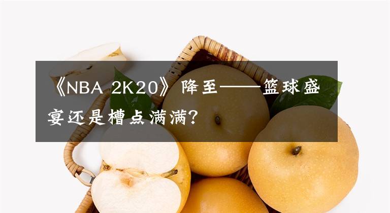 《NBA 2K20》降至——篮球盛宴还是槽点满满?