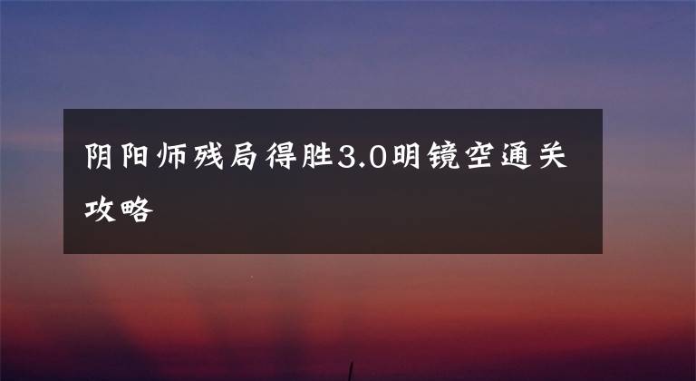 阴阳师残局得胜3.0明镜空通关攻略
