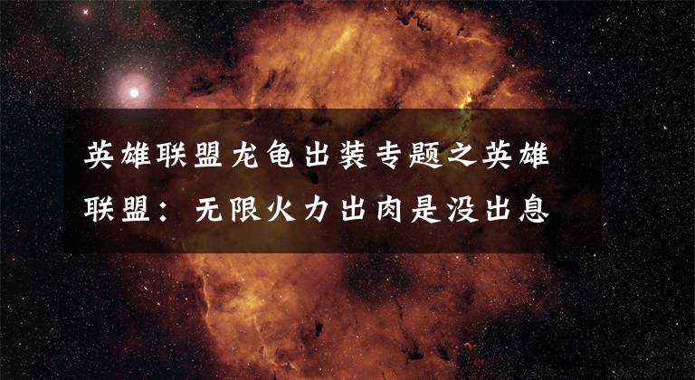 英雄联盟龙龟出装专题之英雄联盟：无限火力出肉是没出息的，它只出一件输出装，化身战神