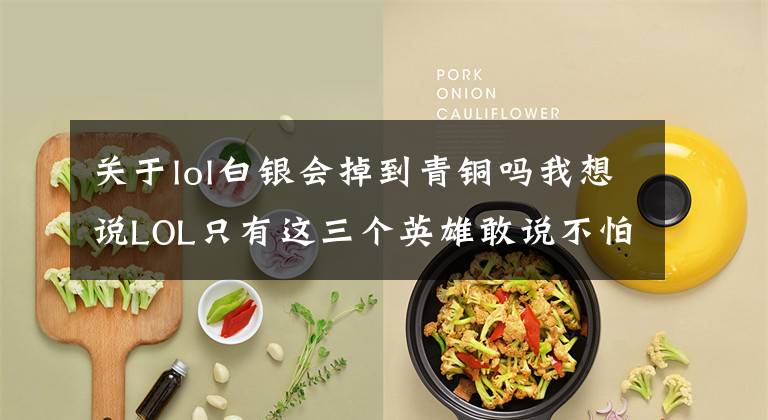 关于lol白银会掉到青铜吗我想说LOL只有这三个英雄敢说不怕代练:大瞎神索都得惧他们三分