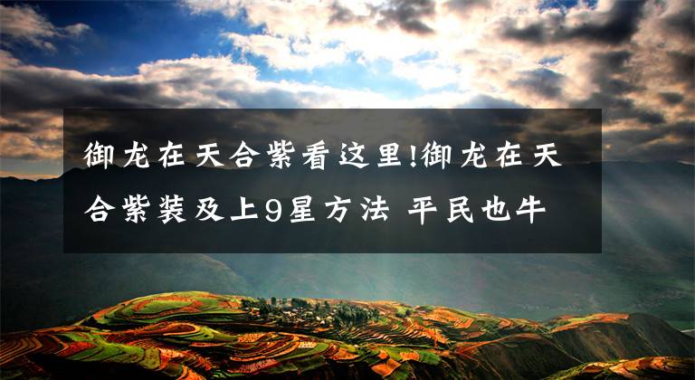 御龙在天合紫看这里!御龙在天合紫装及上9星方法 平民也牛逼啊