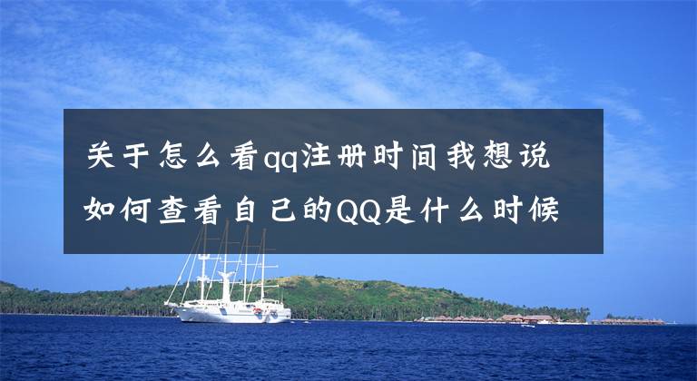 关于怎么看qq注册时间我想说如何查看自己的QQ是什么时候注册的