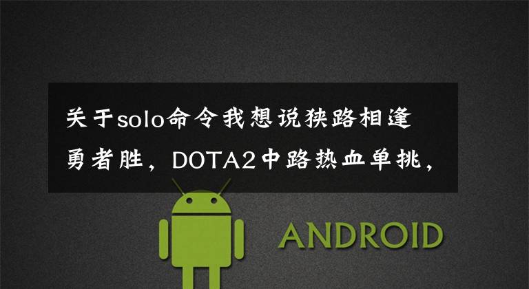 关于solo命令我想说狭路相逢勇者胜,DOTA2中路热血单挑,不服来战