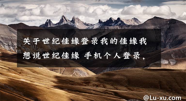 关于世纪佳缘登录我的佳缘我想说世纪佳缘 手机个人登录,世纪佳缘会员登录,世纪佳缘官网