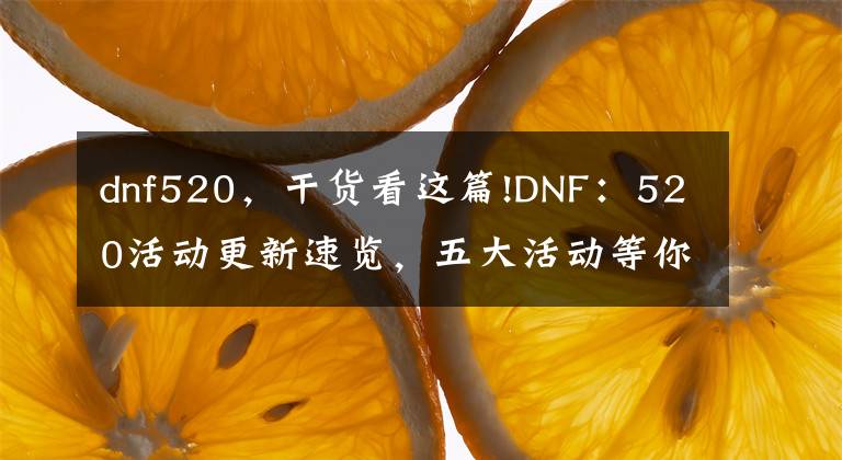 dnf520，干货看这篇!DNF：520活动更新速览，五大活动等你来体验