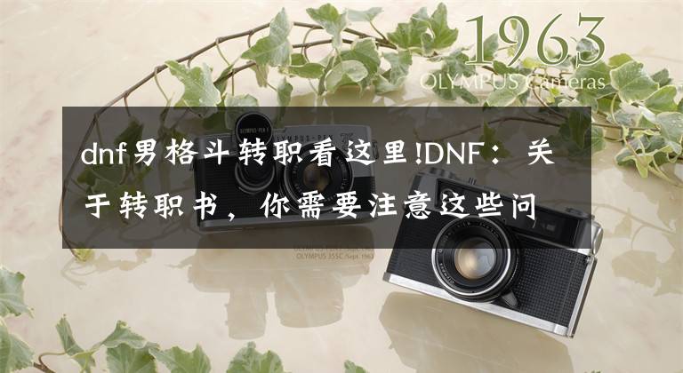 dnf男格斗转职看这里!DNF：关于转职书，你需要注意这些问题