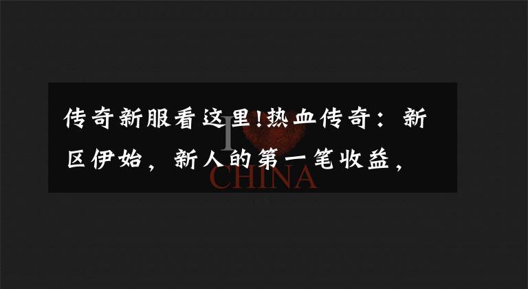 传奇新服看这里!热血传奇：新区伊始，新人的第一笔收益，建议从新手圣地开始
