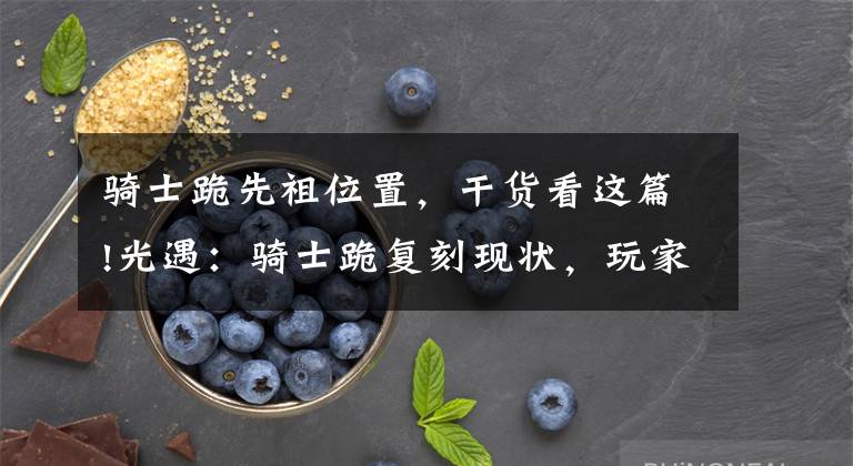 骑士跪先祖位置,干货看这篇!光遇:骑士跪复刻现状,玩家见面就下跪,真的不会尴尬吗?