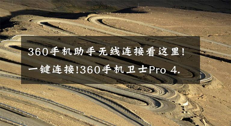 360手机助手无线连接看这里!一键连接!360手机卫士Pro 4.7.0版新增免费WiFi功能