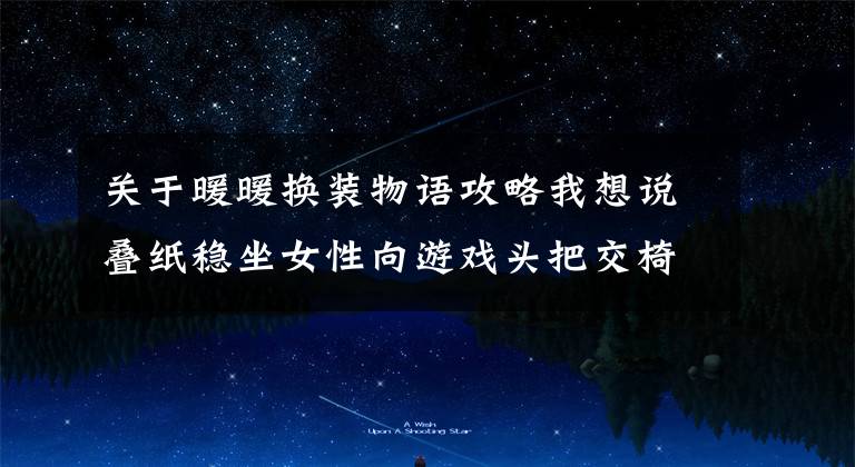 关于暖暖换装物语攻略我想说叠纸稳坐女性向游戏头把交椅?《暖暖》的商业奇迹「迷失攻略组」