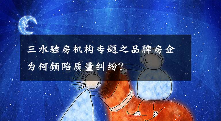 三水验房机构专题之品牌房企为何频陷质量纠纷?