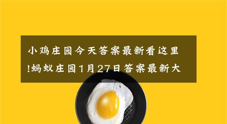 小鸡庄园今天答案最新看这里!蚂蚁庄园1月27日答案最新大全 小鸡庄园1月27日今日答案汇总