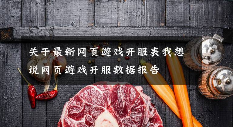 关于最新网页游戏开服表我想说网页游戏开服数据报告