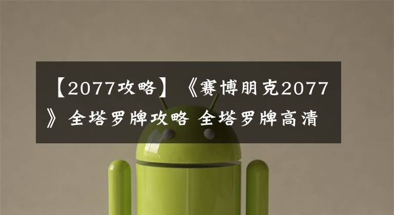 【2077攻略】《赛博朋克2077》全塔罗牌攻略 全塔罗牌高清图片一览